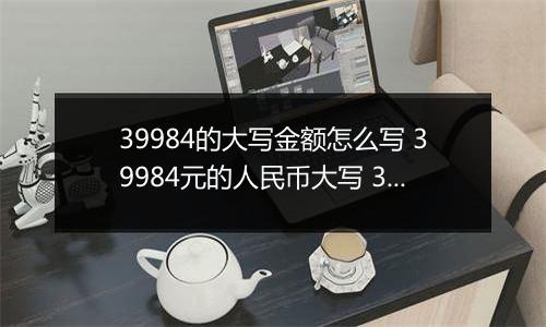39984的大写金额怎么写 39984元的人民币大写 39984元的数字大写