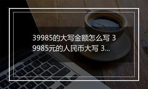 39985的大写金额怎么写 39985元的人民币大写 39985元的数字大写