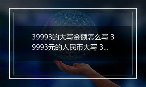 39993的大写金额怎么写 39993元的人民币大写 39993元的数字大写