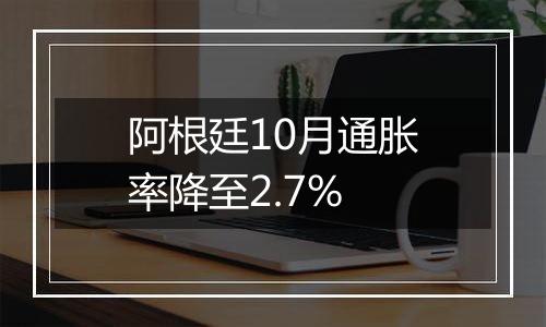 阿根廷10月通胀率降至2.7%