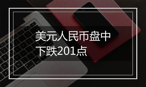美元人民币盘中下跌201点
