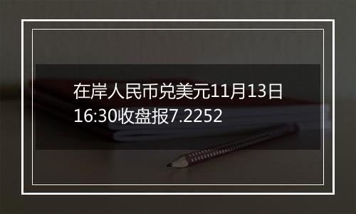 在岸人民币兑美元11月13日16:30收盘报7.2252