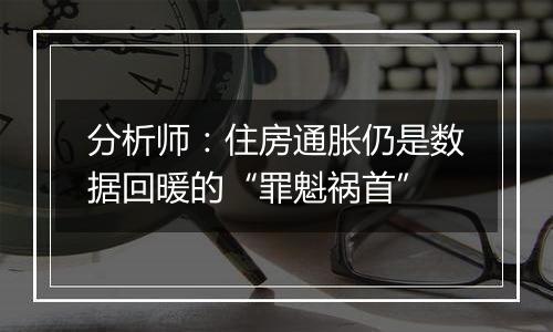 分析师:住房通胀仍是数据回暖的“罪魁祸首”