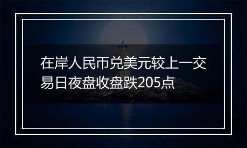 在岸人民币兑美元较上一交易日夜盘收盘跌205点