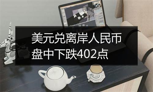 美元兑离岸人民币盘中下跌402点