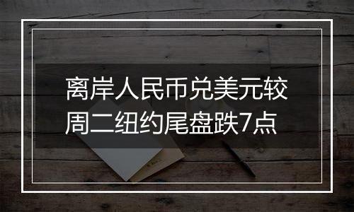离岸人民币兑美元较周二纽约尾盘跌7点