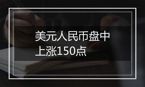 美元人民币盘中上涨150点
