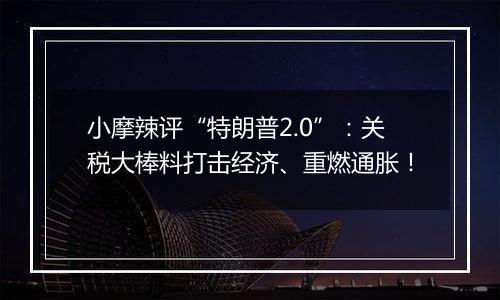 小摩辣评“特朗普2.0”：关税大棒料打击经济、重燃通胀！