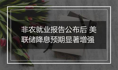 非农就业报告公布后 美联储降息预期显著增强