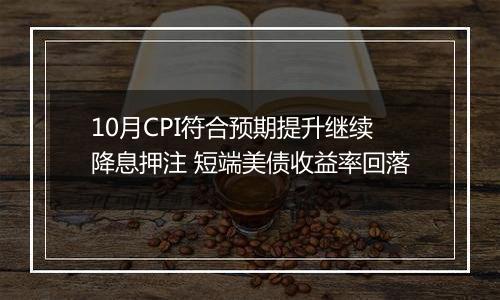 10月CPI符合预期提升继续降息押注 短端美债收益率回落