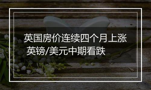 英国房价连续四个月上涨 英镑/美元中期看跌