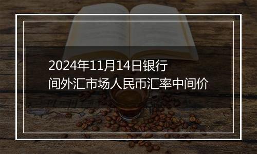 2024年11月14日银行间外汇市场人民币汇率中间价