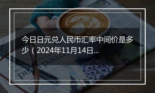 今日日元兑人民币汇率中间价是多少(2024年11月14日)
