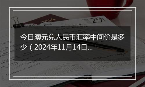 今日澳元兑人民币汇率中间价是多少(2024年11月14日)