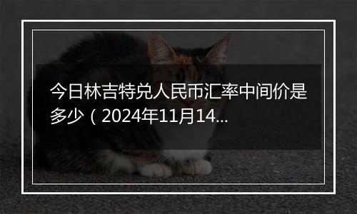 今日林吉特兑人民币汇率中间价是多少(2024年11月14日)