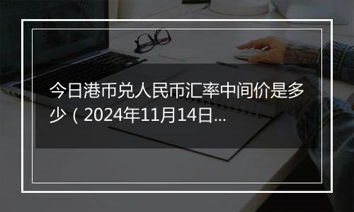 今日港币兑人民币汇率中间价是多少(2024年11月14日)