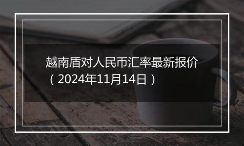 越南盾对人民币汇率最新报价(2024年11月14日)
