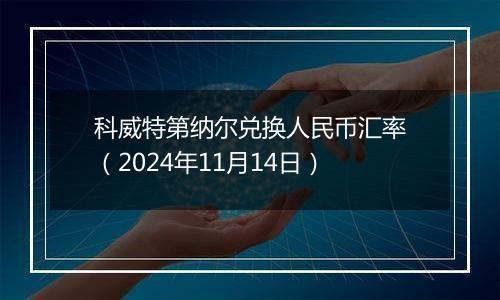 科威特第纳尔兑换人民币汇率（2024年11月14日）