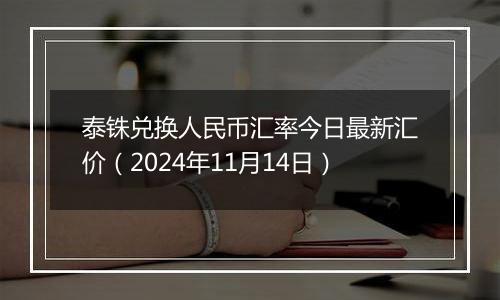 泰铢兑换人民币汇率今日最新汇价(2024年11月14日)