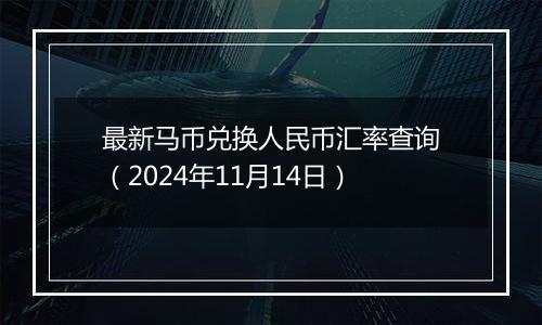 最新马币兑换人民币汇率查询(2024年11月14日)
