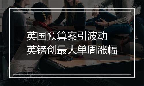 英国预算案引波动 英镑创最大单周涨幅