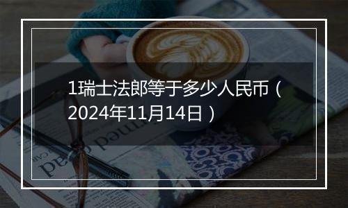 1瑞士法郎等于多少人民币(2024年11月14日)