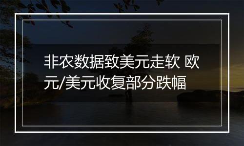 非农数据致美元走软 欧元/美元收复部分跌幅