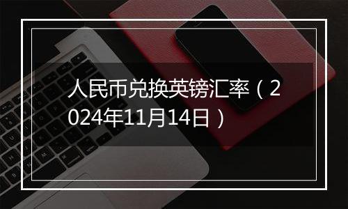人民币兑换英镑汇率(2024年11月14日)
