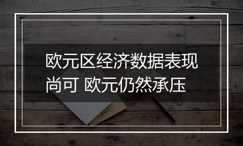 欧元区经济数据表现尚可 欧元仍然承压
