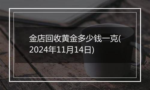 金店回收黄金多少钱一克(2024年11月14日)