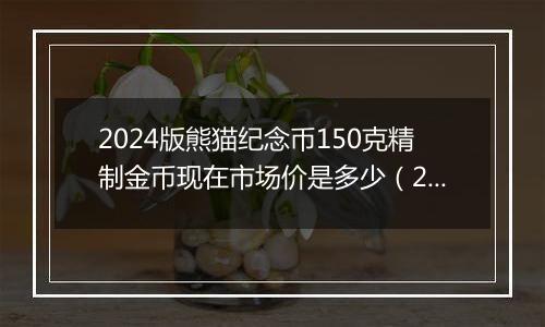 2024版熊猫纪念币150克精制金币现在市场价是多少（2024年11月14日）