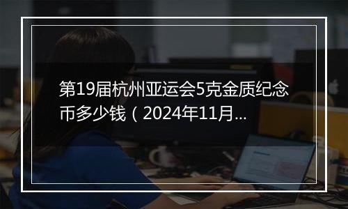 第19届杭州亚运会5克金质纪念币多少钱(2024年11月14日)