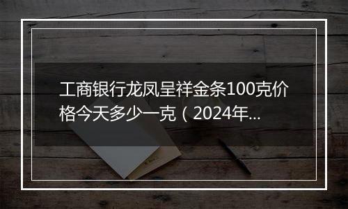 工商银行龙凤呈祥金条100克价格今天多少一克(2024年11月14日)