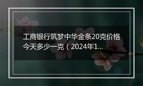 工商银行筑梦中华金条20克价格今天多少一克(2024年11月14日)
