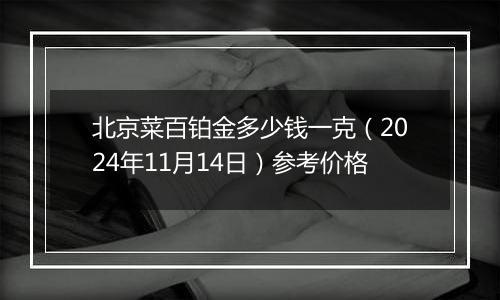 北京菜百铂金多少钱一克（2024年11月14日）参考价格