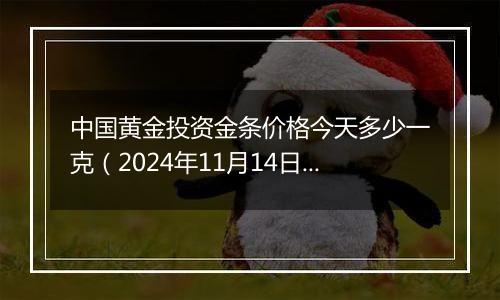 中国黄金投资金条价格今天多少一克(2024年11月14日)