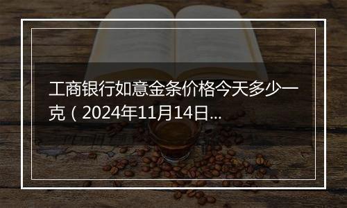 工商银行如意金条价格今天多少一克(2024年11月14日)
