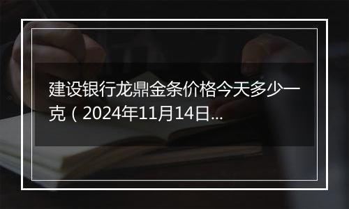 建设银行龙鼎金条价格今天多少一克(2024年11月14日)