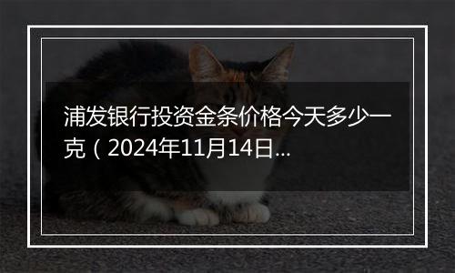 浦发银行投资金条价格今天多少一克(2024年11月14日)