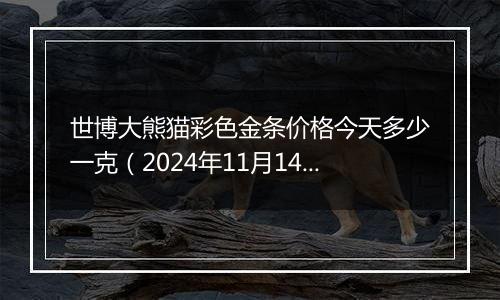 世博大熊猫彩色金条价格今天多少一克(2024年11月14日)