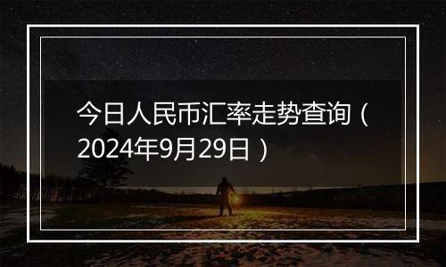 今日人民币汇率走势查询(2024年9月29日)
