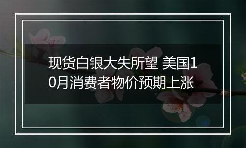 现货白银大失所望 美国10月消费者物价预期上涨