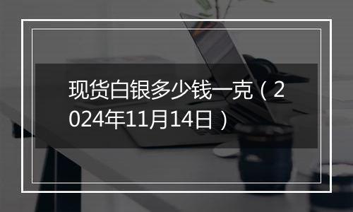 现货白银多少钱一克(2024年11月14日)