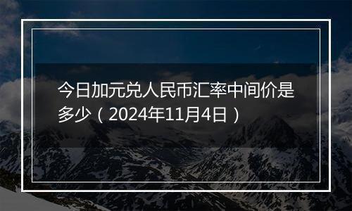 今日加元兑人民币汇率中间价是多少(2024年11月4日)