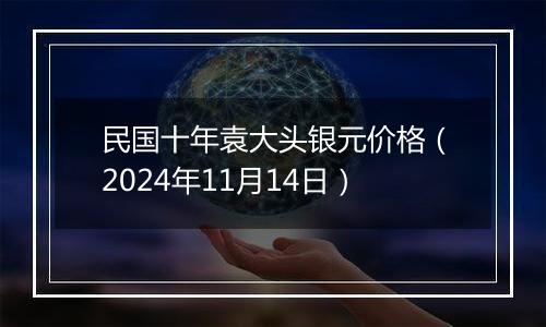 民国十年袁大头银元价格(2024年11月14日)