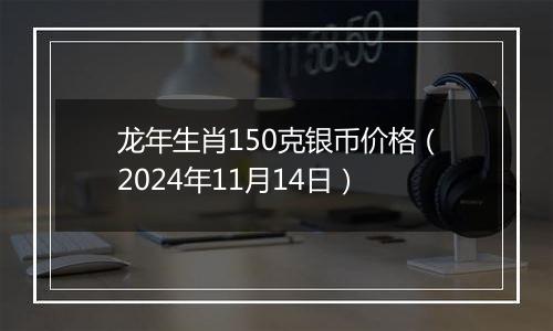 龙年生肖150克银币价格(2024年11月14日)