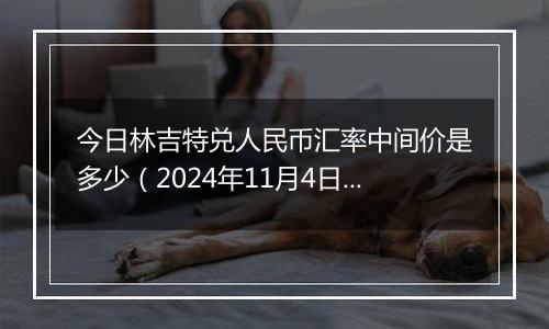 今日林吉特兑人民币汇率中间价是多少(2024年11月4日)
