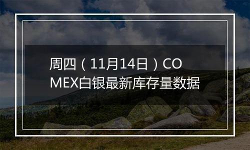 周四（11月14日）COMEX白银最新库存量数据