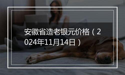 安徽省造老银元价格(2024年11月14日)