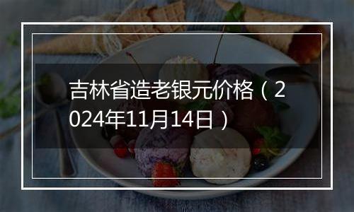 吉林省造老银元价格(2024年11月14日)